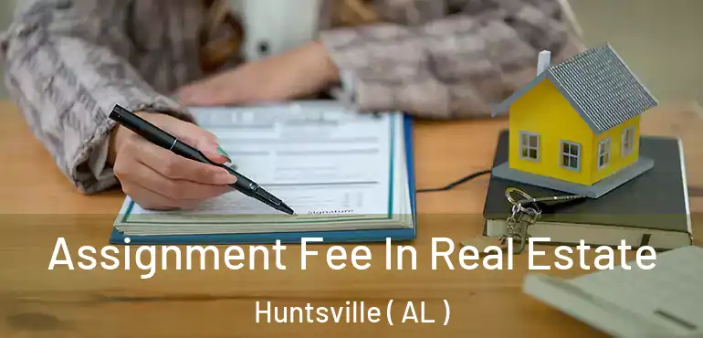  Assignment Fee In Real Estate Huntsville ( AL )