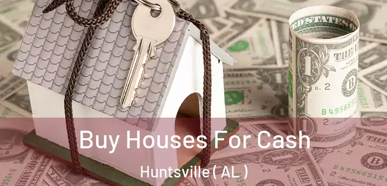  Buy Houses For Cash Huntsville ( AL )