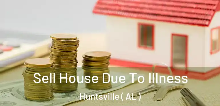  Sell House Due To Illness Huntsville ( AL )