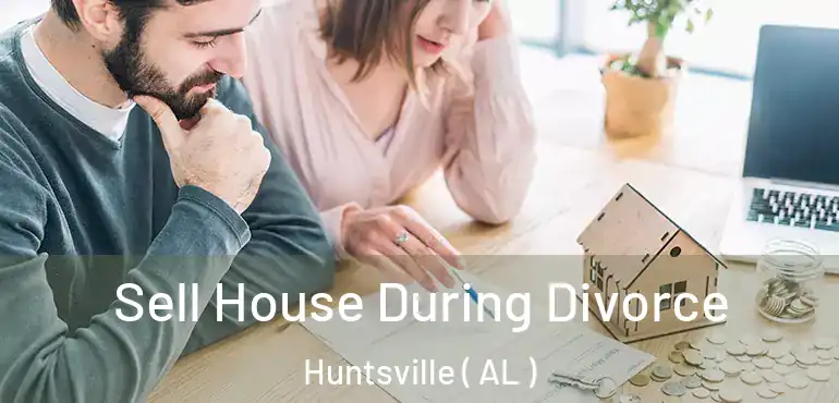  Sell House During Divorce Huntsville ( AL )