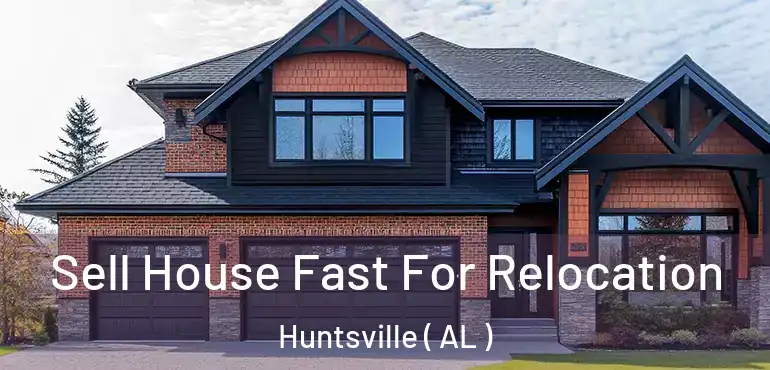  Sell House Fast For Relocation Huntsville ( AL )