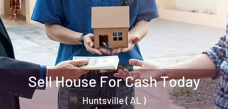  Sell House For Cash Today Huntsville ( AL )