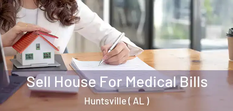  Sell House For Medical Bills Huntsville ( AL )