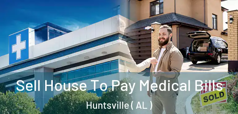  Sell House To Pay Medical Bills Huntsville ( AL )