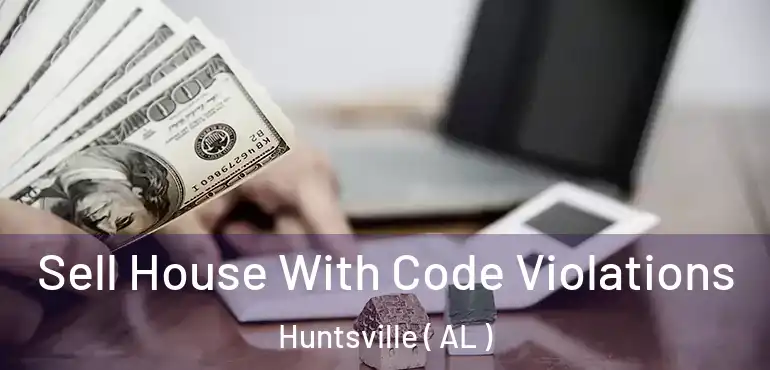  Sell House With Code Violations Huntsville ( AL )