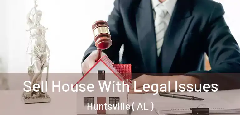  Sell House With Legal Issues Huntsville ( AL )