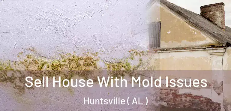  Sell House With Mold Issues Huntsville ( AL )